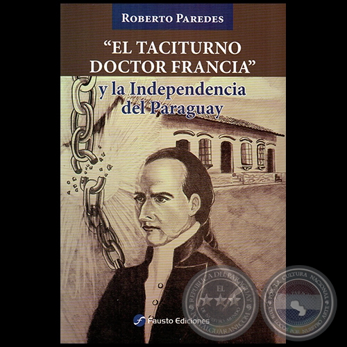 “EL TACITURNO DOCTOR FRANCIA” y la independencia del Paraguay - Autor: ROBERTO PAREDES - Año 2020